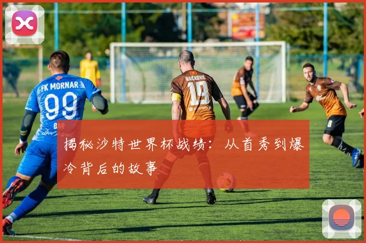 揭秘沙特世界杯战绩：从首秀到爆冷背后的故事