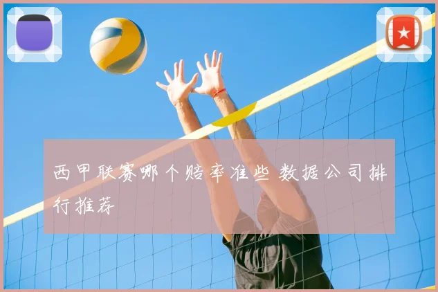 西甲联赛哪个赔率准些 数据公司排行推荐