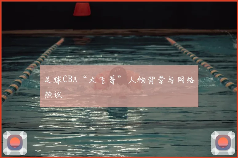 足球CBA“大飞哥”人物背景与网络热议