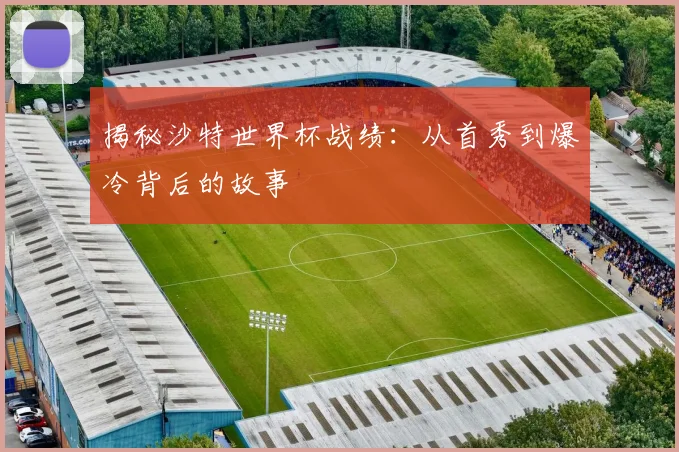 揭秘沙特世界杯战绩：从首秀到爆冷背后的故事
