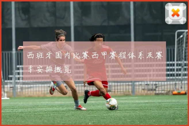 西班牙国内比赛西甲赛程体系及赛季安排概览