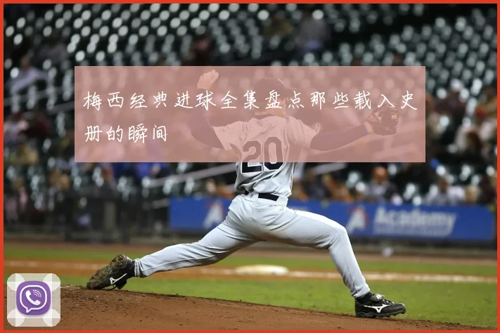 梅西经典进球全集盘点那些载入史册的瞬间