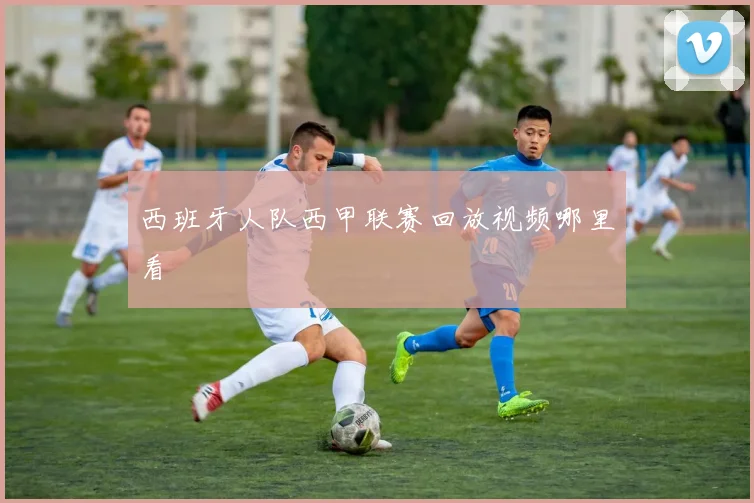 西班牙人队西甲联赛回放视频哪里看