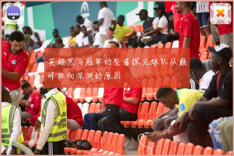 英超黑马冠军的坠落探究球队从巅峰跌向深渊的原因