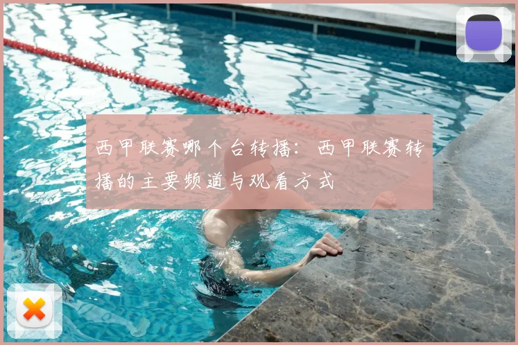 西甲联赛哪个台转播：西甲联赛转播的主要频道与观看方式